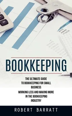 Vedenie účtovníctva: (Pracujte menej a zarábajte viac v účtovníctve) - Bookkeeping: The Ultimate Guide to Bookkeeping for Small Business (Working Less and Making More in the Bookkeeping Industry)
