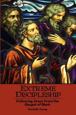 Extrémne učeníctvo: Vydajte sa na cestu za Ježišom podľa Markovho evanjelia - Extreme Discipleship: Following Jesus from the Gospel of Mark