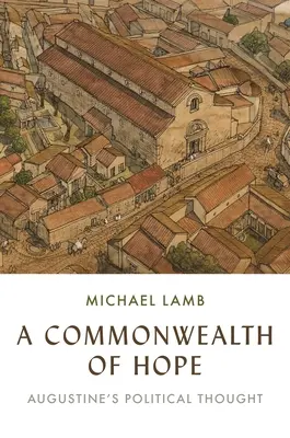 Spoločenstvo nádeje: Augustínovo politické myslenie - A Commonwealth of Hope: Augustine's Political Thought