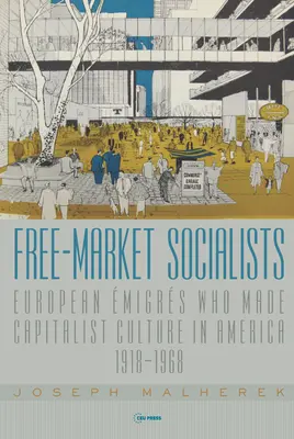 Socialisti voľného trhu: Európski migranti, ktorí v Amerike vytvárali kapitalistickú kultúru, 1918 - 1968 - Free-Market Socialists: European migrs Who Made Capitalist Culture in America, 1918-1968