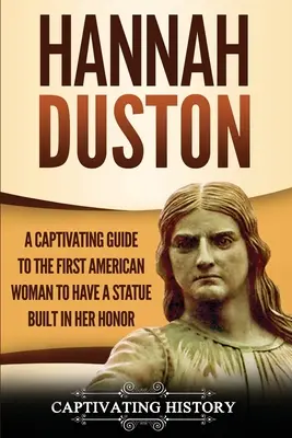 Hannah Duston: Duston: Pútavý sprievodca prvou Američankou, ktorej postavili sochu na jej počesť - Hannah Duston: A Captivating Guide to the First American Woman to Have a Statue Built in Her Honor