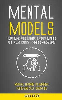 Mentálne modely: Mentálny tréning na zlepšenie sústredenia a s: Zlepšenie produktivity, rozhodovacích schopností a mechanizmu kritického myslenia (Mental Training to Improve Focus and S - Mental Models: Improving Productivity, Decision Making Skills and Critical Thinking Mechanism (Mental Training to Improve Focus and S