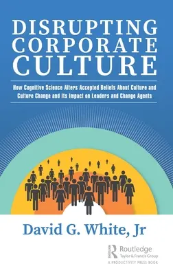 Narušenie podnikovej kultúry: Ako kognitívna veda mení zaužívané predstavy o kultúre a kultúrnych zmenách a ich vplyv na lídrov a zmeny Ag - Disrupting Corporate Culture: How Cognitive Science Alters Accepted Beliefs About Culture and Culture Change and Its Impact on Leaders and Change Ag