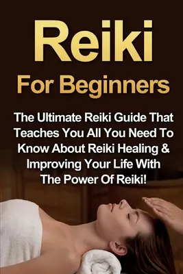 Reiki pre začiatočníkov: Príručka Reiki, ktorá vás naučí všetko, čo potrebujete vedieť o liečení Reiki a zlepšovaní vášho života pomocou Reiki Powe - Reiki For Beginners: The Ultimate Reiki Guide That Teaches You All You Need To Know About Reiki Healing & Improving Your Life With The Powe