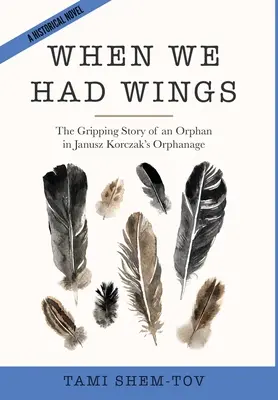 Keď sme mali krídla: Strhujúci príbeh siroty v detskom domove Janusza Korczaka. Historický román - When We Had Wings: The Gripping Story of an Orphan in Janusz Korczak's Orphanage. A Historical Novel