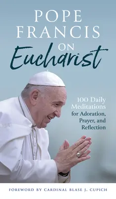 Pápež František o eucharistii: Eucharistia: 100 denných meditácií na adoráciu, modlitbu a rozjímanie - Pope Francis on Eucharist: 100 Daily Meditations for Adoration, Prayer, and Reflection