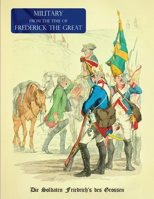 Vojenské (uniformy) z čias Fridricha Veľkého: Die Soldaten Friedrich'des Grossen - Military (Uniform) from the Time of Frederick the Great: Die Soldaten Friedrich's des Grossen