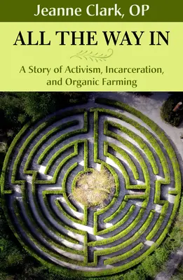 Celá cesta dovnútra: Príbeh o aktivizme, väznení a ekologickom poľnohospodárstve - All the Way In: A Story of Activism, Incarceration, and Organic Farming