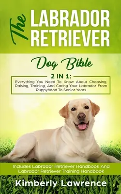 Biblia o labradorskom retrieverovi: Všetko, čo potrebujete vedieť o výbere, výchove, výcviku a starostlivosti o labradora od šteniatka po seniora - The Labrador Retriever Dog Bible: Everything You Need To Know About Choosing, Raising, Training, And Caring Your Labrador From Puppyhood To Senior Yea