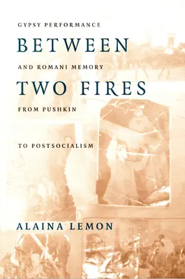 Medzi dvoma ohňami: Cigánske predstavenie a rómska pamäť od Puškina po postsocializmus - Between Two Fires: Gypsy Performance and Romani Memory from Pushkin to Post-Socialism