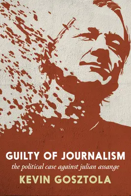 Vinní z novinárstva: Politický prípad proti Julianovi Assangeovi - Guilty of Journalism: The Political Case Against Julian Assange