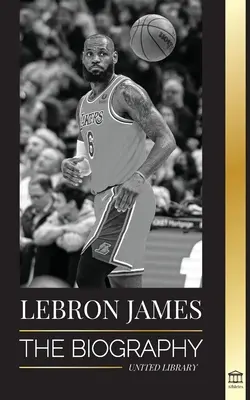 LeBron James: LeBron: Životopis chlapca, ktorý sľuboval, že sa stane miliardovou basketbalovou superhviezdou NBA - LeBron James: The Biography of a Boy that Promised to Become a Billion-Dollar NBA Basketball Superstar