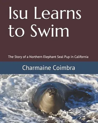 Isu sa učí plávať: Príbeh mláďaťa tuleňa severného v Kalifornii - Isu Learns to Swim: The Story of a Northern Elephant Seal Pup in California
