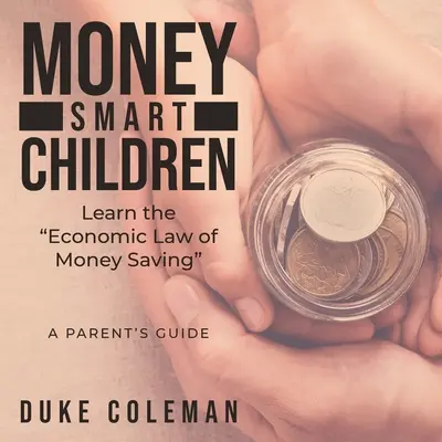 Inteligentné peniaze Deti sa učia ekonomické zákony šetrenia peňazí: Príručka pre rodičov - Money Smart Children Learn the Economic Law of Money Saving: A Parent's Guide