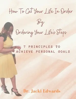Ako si urobiť poriadok v živote usporiadaním svojich životných krokov: 7 zásad na dosiahnutie osobných cieľov - How To Get Your Life In Order by Ordering Your Life's Steps: 7 Principles To Achieve Personal Goals