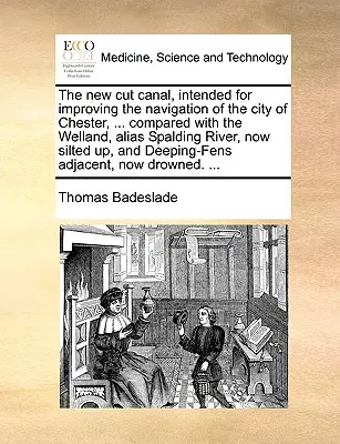 The New Cut Canal, Intended for Improving the Navigation of the City of Chester, ... v porovnaní s riekou Welland, alias Spalding, ktorá je teraz zamulčovaná, a - The New Cut Canal, Intended for Improving the Navigation of the City of Chester, ... Compared with the Welland, Alias Spalding River, Now Silted Up, a