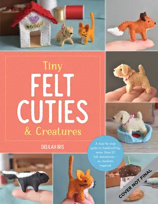 Drobné plstené zvieratká a stvorenia: Príručka krok za krokom na ručné zhotovenie viac ako 12 plstených miniatúr - bez potreby stroja - Tiny Felt Cuties & Creatures: A Step-By-Step Guide to Handcrafting More Than 12 Felt Miniatures--No Machine Required