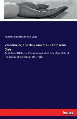 Veronika, alebo Svätá tvár nášho Pána Ježiša Krista: Historický opis tejto významnej a najsvätejšej relikvie vo vatikánskej bazilike - Veronica, or, The Holy Face of Our Lord Jesus Christ: An Historical Notice of this Signal and Most Holy Major Relic of the Basilica of the Vatican of