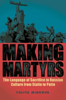 Tvorba mučeníkov: Jazyk obetí v ruskej kultúre od Stalina po Putina - Making Martyrs: The Language of Sacrifice in Russian Culture from Stalin to Putin