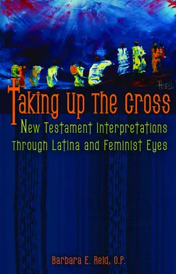 Vziať na seba kríž: Výklad Nového zákona latinskoamerickými a feministickými očami - Taking Up the Cross: New Testament Interpretations Through Latina and Feminist Eyes