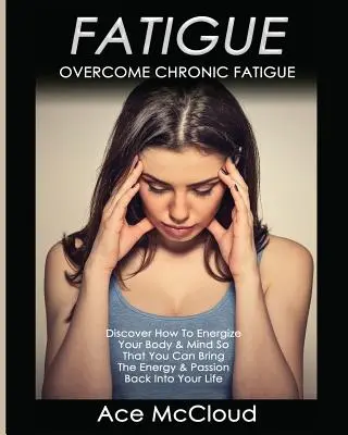 Únava: Prekonajte chronickú únavu: Objavte, ako nabiť svoje telo a myseľ energiou, aby ste si mohli prinavrátiť energiu a vášeň - Fatigue: Overcome Chronic Fatigue: Discover How To Energize Your Body & Mind So That You Can Bring The Energy & Passion Back In