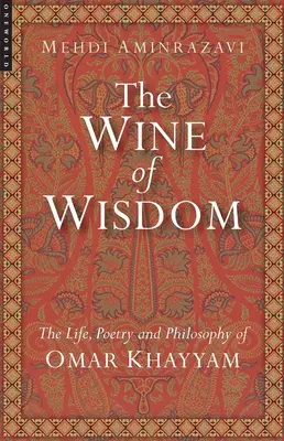 Víno múdrosti: Chajjám: Život, poézia a filozofia Omara Chajjáma (revidované vydanie) - Wine of Wisdom: The Life, Poetry and Philosophy of Omar Khayyam (Revised)