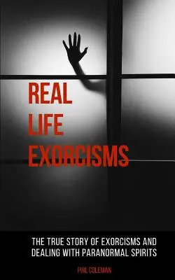 Skutočné exorcizmy: Skutočný príbeh o exorcizmoch a boji s paranormálnymi duchmi - Real Life Exorcisms: The True Story of Exorcisms and Dealing With Paranormal Spirits