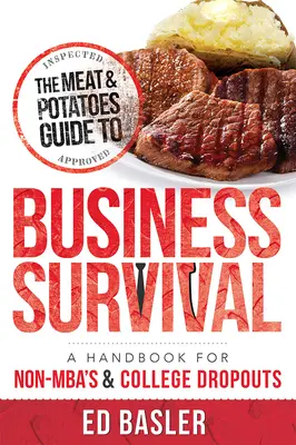 Sprievodca prežitím v podnikaní: Príručka pre študentov bez magisterského titulu a absolventov vysokých škôl - The Meat & Potatoes Guide to Business Survival: A Handbook for Non-Mba's & College Dropouts - The Meat & Potatoes Guide to Business Survival: A Handbook for Non-Mba's & College Dropouts