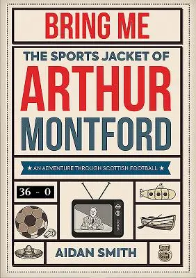 Prineste mi športové sako Arthura Montforda: Dobrodružstvo škótskeho futbalu - Bring Me the Sports Jacket of Arthur Montford: An Adventure Through Scottish Football