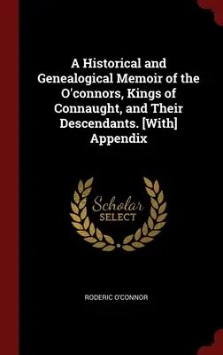 Historické a genealogické spomienky na O'Connorovcov, kráľov Connaughtu, a ich potomkov. [s] dodatkom - A Historical and Genealogical Memoir of the O'connors, Kings of Connaught, and Their Descendants. [With] Appendix