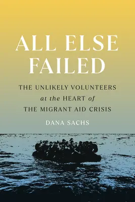 Všetko ostatné zlyhalo: Nepravdepodobní dobrovoľníci v srdci krízy pomoci migrantom - All Else Failed: The Unlikely Volunteers at the Heart of the Migrant Aid Crisis