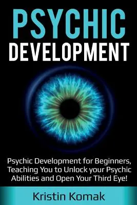 Psychický rozvoj: Psychický rozvoj pre začiatočníkov, ktorý vás naučí odomknúť vaše psychické schopnosti a otvoriť vaše tretie oko! - Psychic Development: Psychic Development for Beginners, Teaching you to Unlock your Psychic Abilities and Open your Third Eye!