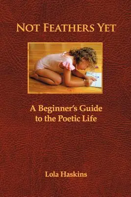 Ešte nie je perie: Sprievodca začiatočníka poetickým životom - Not Feathers Yet: A Beginner's Guide to the Poetic Life