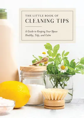 Malá kniha tipov na upratovanie: Príručka na udržiavanie zdravého, uprataného a pokojného priestoru - The Little Book of Cleaning Tips: A Guide to Keeping Your Space, Healthy, Tidy, & Calm