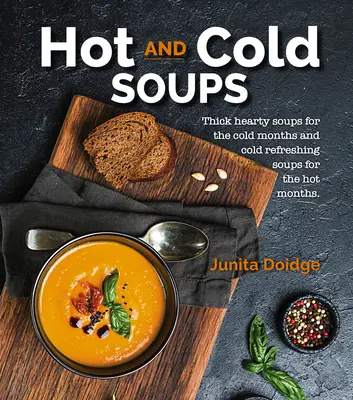 Teplé a studené polievky: Husté výdatné polievky na studené mesiace a studené osviežujúce polievky na horúce mesiace - Hot and Cold Soups: Thick Hearty Soups for the Cold Months and Cold Refreshing Soups for the Hot Months