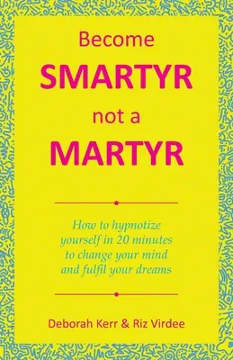 Staňte sa Smartyr Not a Martyr: Ako sa zhypnotizovať za 20 minút, aby ste zmenili svoje myslenie a splnili si svoje sny - Become Smartyr Not a Martyr: How to Hypnotize Yourself in 20 Minutes to Change Your Mind and Fulfil Your Dreams