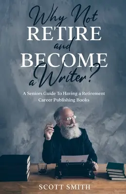 Prečo nejsť do dôchodku a nestať sa spisovateľom: Sprievodca pre seniorov, ako mať na dôchodku kariéru vydávania kníh - Why Not Retire and Become a Writer?: A Seniors Guide to Having a Retirement Career Publishing Books