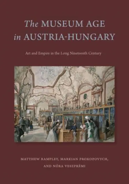 Múzejný vek v Rakúsko-Uhorsku: Umenie a impérium v dlhom devätnástom storočí - The Museum Age in Austria-Hungary: Art and Empire in the Long Nineteenth Century