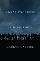 Morálny pokrok v temných časoch: Univerzálne hodnoty pre 21. storočie - Moral Progress in Dark Times: Universal Values for the 21st Century