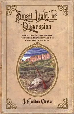 Malé svetlo diskrétnosti: Román o faktografickej histórii týkajúcej sa zrady a vyhnania Utov - Small Light Of Discretion: A Novel of Factual History Regarding Treachery and the Expulsion of the Utes