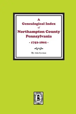 Genealogický index okresu Northampton, Pensylvánia, 1752-1802. - A Genealogical Index of Northampton County, Pennsylvania, 1752-1802.