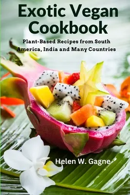 Exotická vegánska kuchárka: Recepty na rastlinnej báze z Južnej Ameriky, Indie a mnohých krajín - Exotic Vegan Cookbook: Plant-Based Recipes from South America, India and Many Countries
