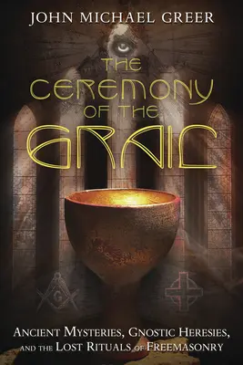 Obrad Grálu: Dávne mystériá, gnostické herézy a stratené rituály slobodomurárstva - The Ceremony of the Grail: Ancient Mysteries, Gnostic Heresies, and the Lost Rituals of Freemasonry
