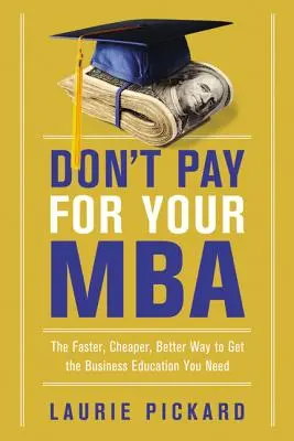Neplaťte za svoj titul MBA: Rýchlejší, lacnejší a lepší spôsob, ako získať potrebné podnikateľské vzdelanie - Don't Pay for Your MBA: The Faster, Cheaper, Better Way to Get the Business Education You Need