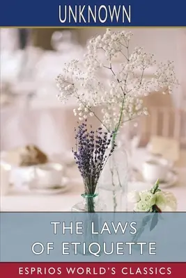 Zákony etikety (Esprios Classics): Krátke pravidlá a úvahy o správaní sa v spoločnosti - The Laws of Etiquette (Esprios Classics): Or, Short Rules and Reflections for Conduct in Society