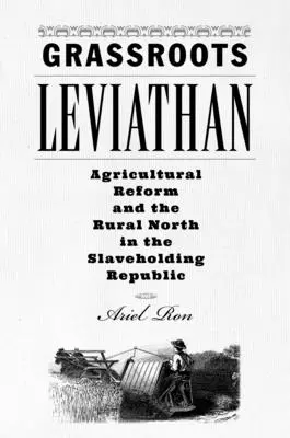 Grassroots Leviathan: Poľnohospodárska reforma a vidiecky sever v otrokárskej republike - Grassroots Leviathan: Agricultural Reform and the Rural North in the Slaveholding Republic