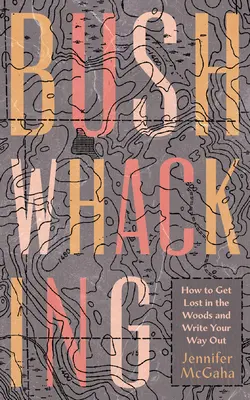 Ako sa stratiť v lese a napísať si cestu von - Bushwhacking: How to Get Lost in the Woods and Write Your Way Out