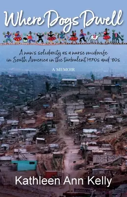 Kde bývajú psy: Solidarita mníšky ako pôrodnej sestry v Južnej Amerike v búrlivých 70. a 80. rokoch 20. storočia - Where Dogs Dwell: A nun's solidarity as a nurse midwife in South America in the turbulent 1970s and '80s