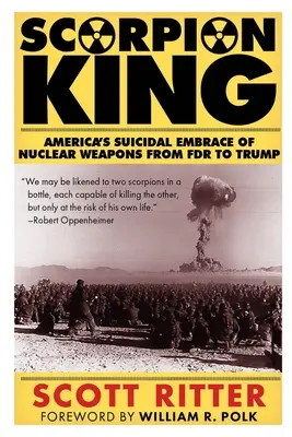 Kráľ škorpiónov: Samovražedné objatie jadrových zbraní v Amerike od FDR po Trumpa - Scorpion King: America's Suicidal Embrace of Nuclear Weapons from FDR to Trump