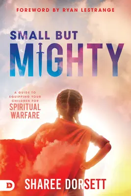 Malý, ale mocný: Príručka, ako pripraviť svoje deti na duchovný boj - Small But Mighty: A Guide to Equipping Your Children for Spiritual Warfare